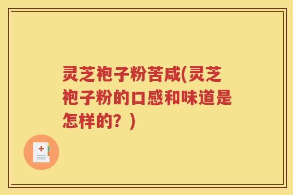 灵芝袍子粉苦咸(灵芝袍子粉的口感和味道是怎样的？)