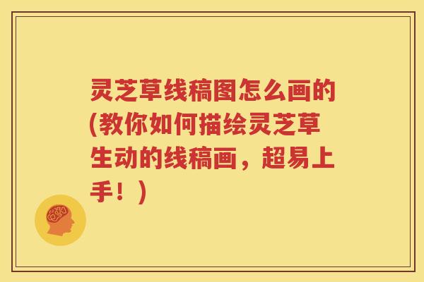 灵芝草线稿图怎么画的(教你如何描绘灵芝草生动的线稿画，超易上手！)