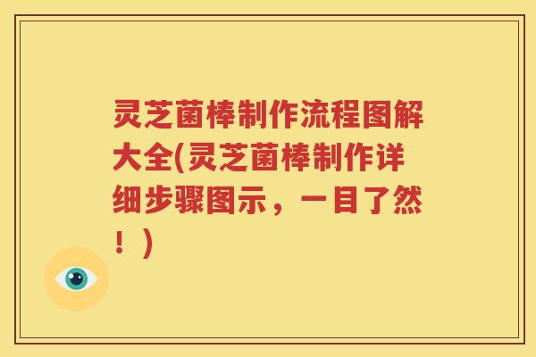 灵芝菌棒制作流程图解大全(灵芝菌棒制作详细步骤图示，一目了然！)