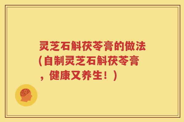灵芝石斛茯苓膏的做法(自制灵芝石斛茯苓膏，健康又养生！)
