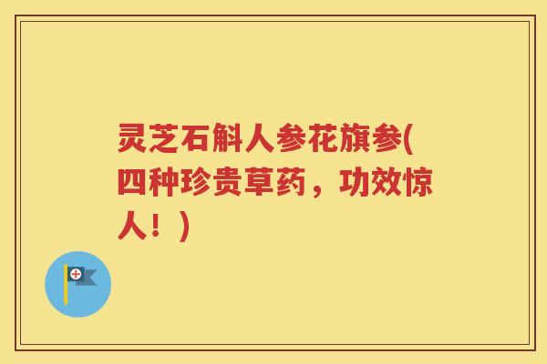 灵芝石斛人参花旗参(四种珍贵草药，功效惊人！)