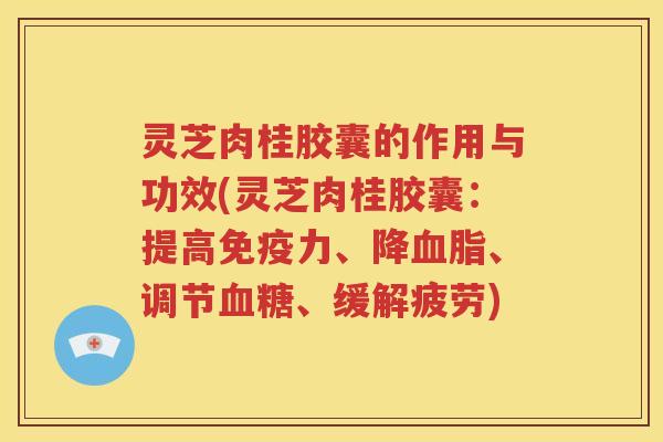 灵芝肉桂胶囊的作用与功效(灵芝肉桂胶囊：提高免疫力、降血脂、调节血糖、缓解疲劳)