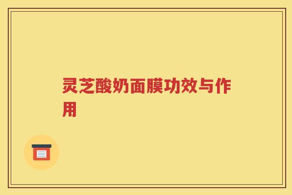 灵芝酸奶面膜功效与作用