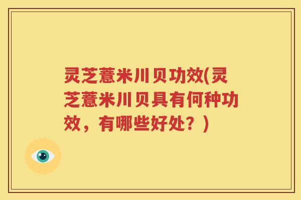 灵芝薏米川贝功效(灵芝薏米川贝具有何种功效，有哪些好处？)