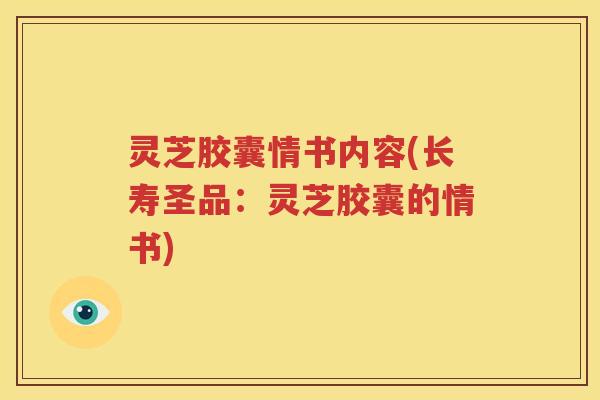 灵芝胶囊情书内容(长寿圣品：灵芝胶囊的情书)
