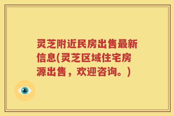 灵芝附近民房出售最新信息(灵芝区域住宅房源出售，欢迎咨询。)