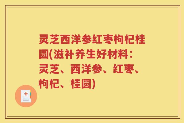 灵芝西洋参红枣枸杞桂圆(滋补养生好材料：灵芝、西洋参、红枣、枸杞、桂圆)