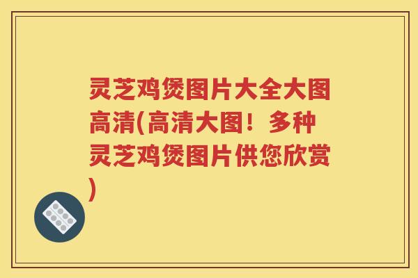 灵芝鸡煲图片大全大图高清(高清大图！多种灵芝鸡煲图片供您欣赏)