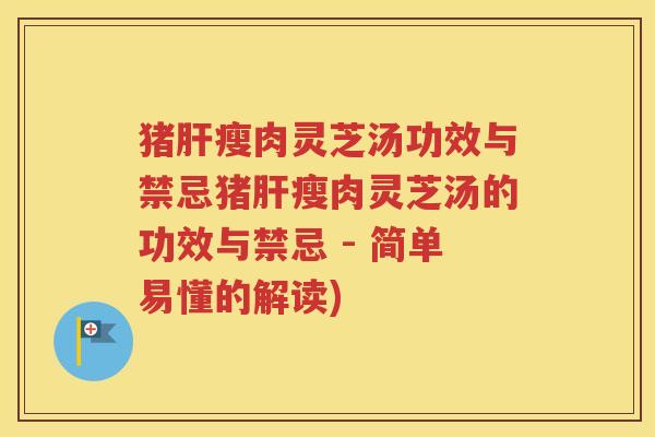 猪肝瘦肉灵芝汤功效与禁忌猪肝瘦肉灵芝汤的功效与禁忌 - 简单易懂的解读)