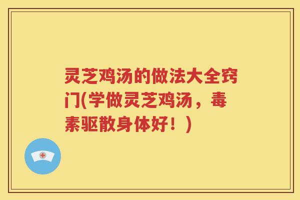灵芝鸡汤的做法大全窍门(学做灵芝鸡汤，毒素驱散身体好！)