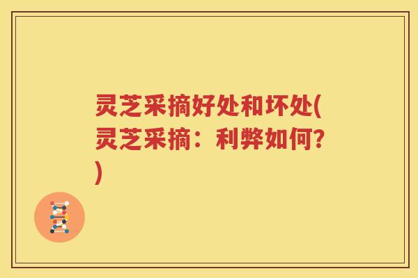 灵芝采摘好处和坏处(灵芝采摘：利弊如何？)