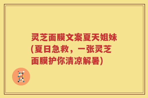 灵芝面膜文案夏天姐妹(夏日急救，一张灵芝面膜护你清凉解暑)