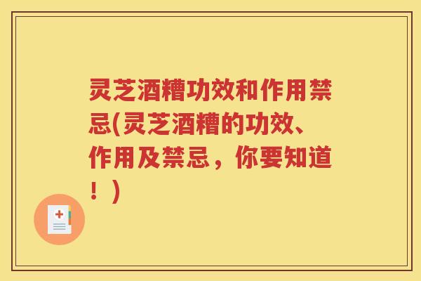 灵芝酒糟功效和作用禁忌(灵芝酒糟的功效、作用及禁忌，你要知道！)