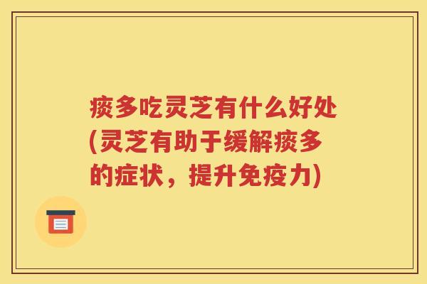 痰多吃灵芝有什么好处(灵芝有助于缓解痰多的症状，提升免疫力)