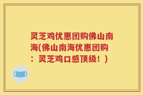 灵芝鸡优惠团购佛山南海(佛山南海优惠团购：灵芝鸡口感顶级！)