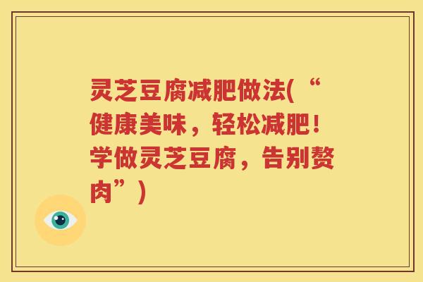 灵芝豆腐减肥做法(“健康美味，轻松减肥！学做灵芝豆腐，告别赘肉”)