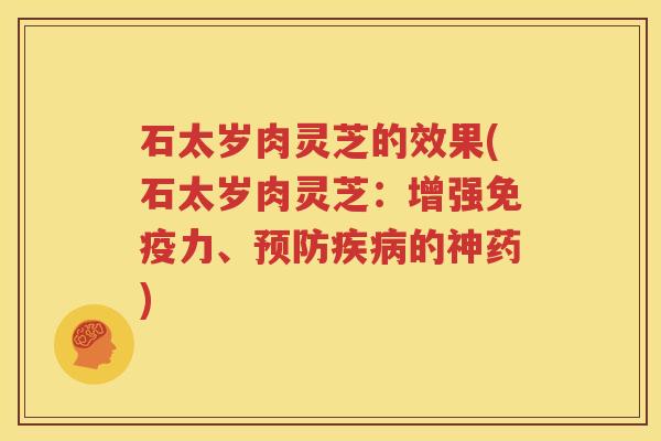 石太岁肉灵芝的效果(石太岁肉灵芝：增强免疫力、预防疾病的神药)