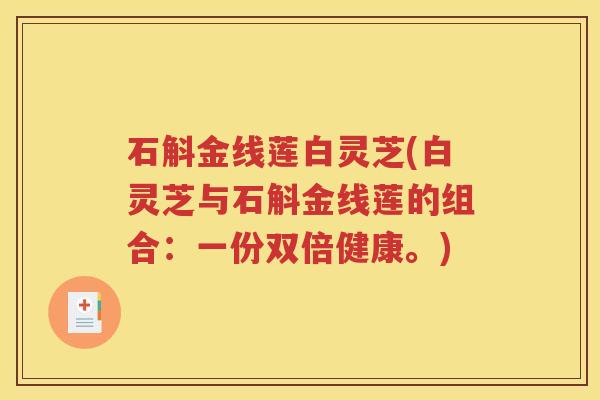 石斛金线莲白灵芝(白灵芝与石斛金线莲的组合：一份双倍健康。)