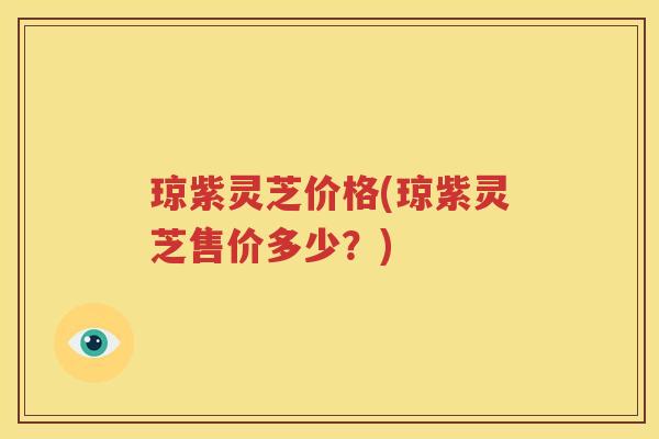 琼紫灵芝价格(琼紫灵芝售价多少？)