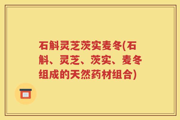 石斛灵芝茨实麦冬(石斛、灵芝、茨实、麦冬组成的天然药材组合)