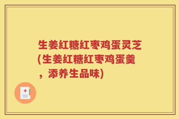 生姜红糖红枣鸡蛋灵芝(生姜红糖红枣鸡蛋羹，添养生品味)