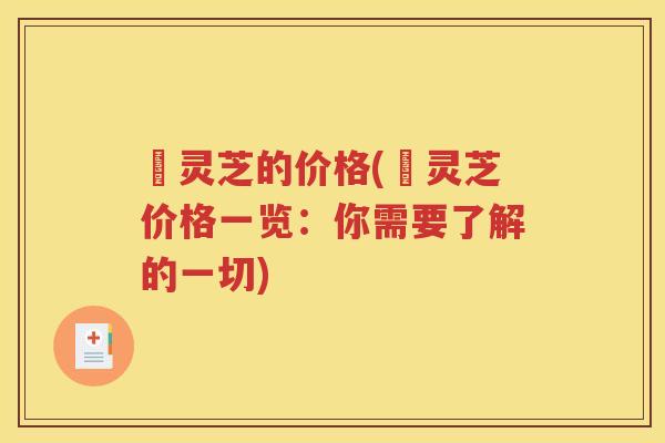 矷灵芝的价格(矷灵芝价格一览：你需要了解的一切)