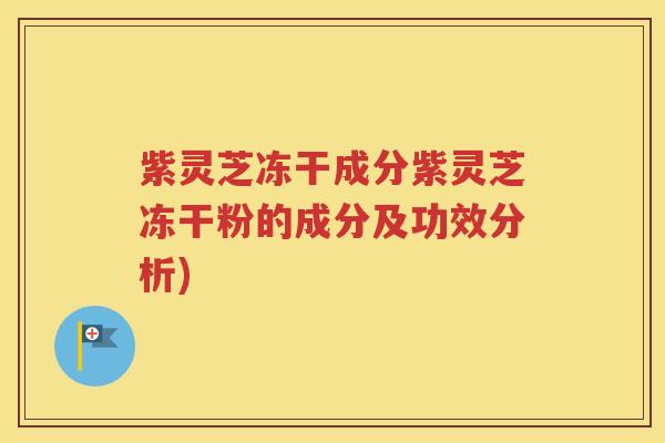 紫灵芝冻干成分紫灵芝冻干粉的成分及功效分析)