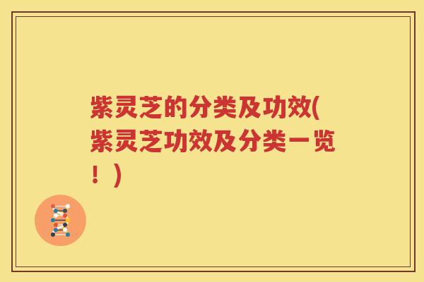 紫灵芝的分类及功效(紫灵芝功效及分类一览！)