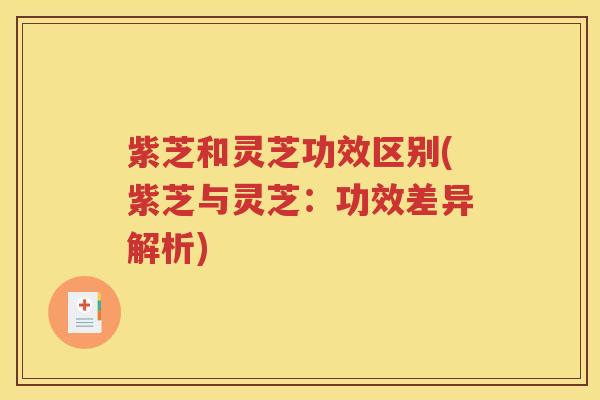 紫芝和灵芝功效区别(紫芝与灵芝：功效差异解析)