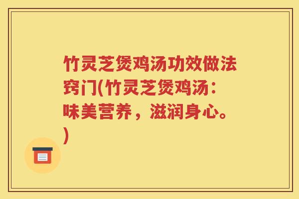 竹灵芝煲鸡汤功效做法窍门(竹灵芝煲鸡汤：味美营养，滋润身心。)