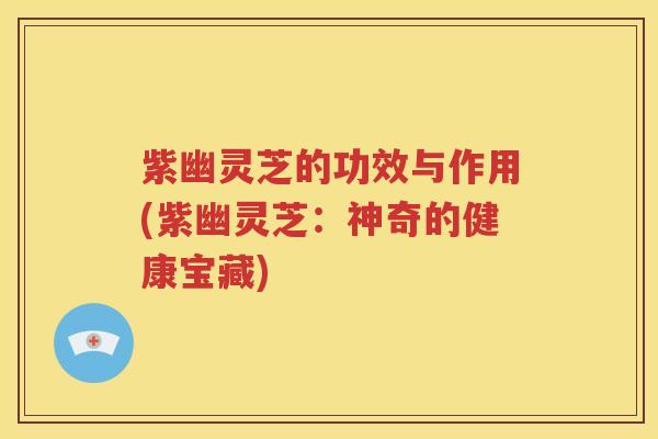 紫幽灵芝的功效与作用(紫幽灵芝：神奇的健康宝藏)