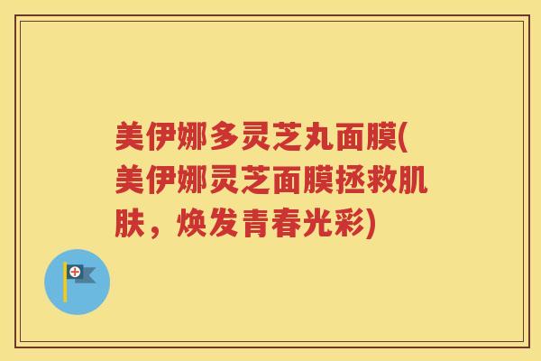 美伊娜多灵芝丸面膜(美伊娜灵芝面膜拯救肌肤，焕发青春光彩)