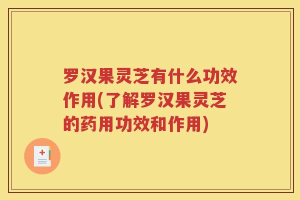罗汉果灵芝有什么功效作用(了解罗汉果灵芝的药用功效和作用)