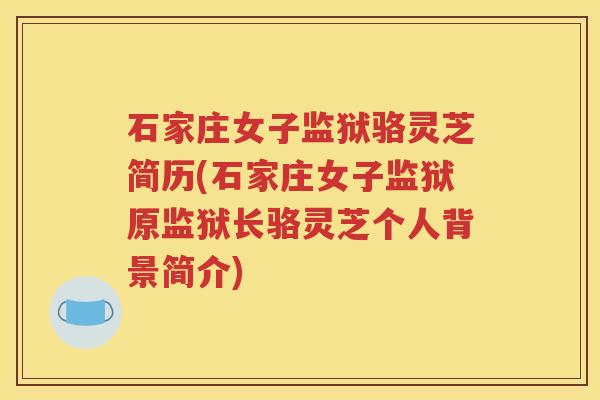 石家庄女子监狱骆灵芝简历(石家庄女子监狱原监狱长骆灵芝个人背景简介)