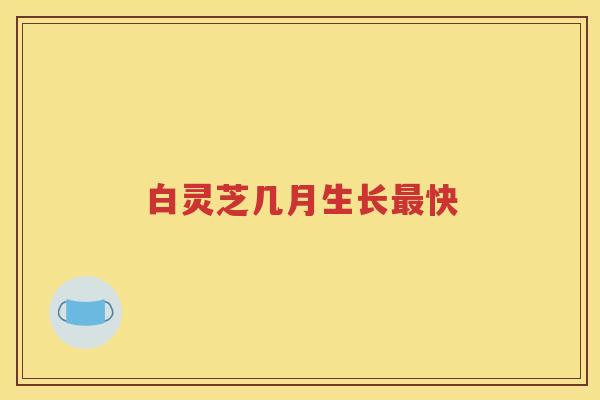 白灵芝几月生长最快