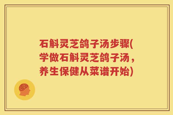 石斛灵芝鸽子汤步骤(学做石斛灵芝鸽子汤，养生保健从菜谱开始)