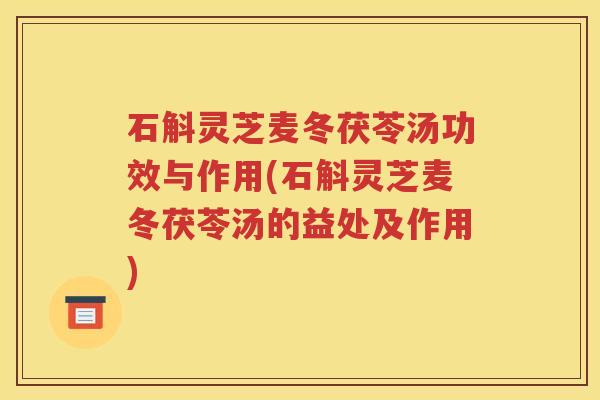 石斛灵芝麦冬茯苓汤功效与作用(石斛灵芝麦冬茯苓汤的益处及作用)