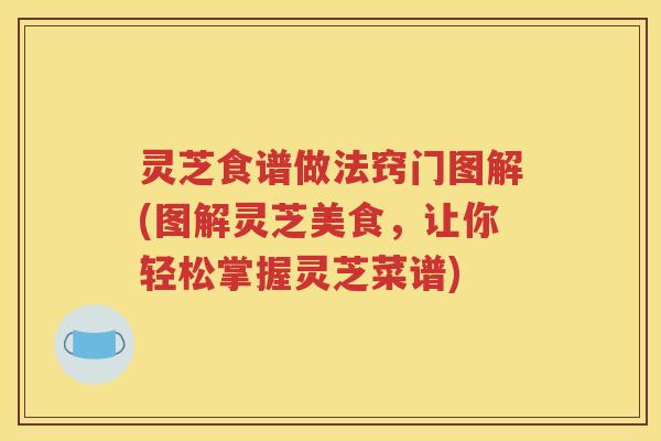灵芝食谱做法窍门图解(图解灵芝美食，让你轻松掌握灵芝菜谱)
