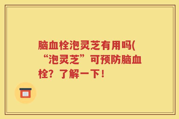 脑血栓泡灵芝有用吗(“泡灵芝”可预防脑血栓？了解一下！