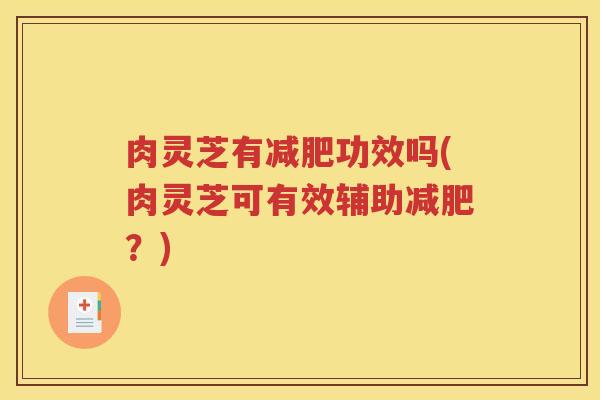 肉灵芝有减肥功效吗(肉灵芝可有效辅助减肥？)