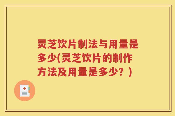 灵芝饮片制法与用量是多少(灵芝饮片的制作方法及用量是多少？)