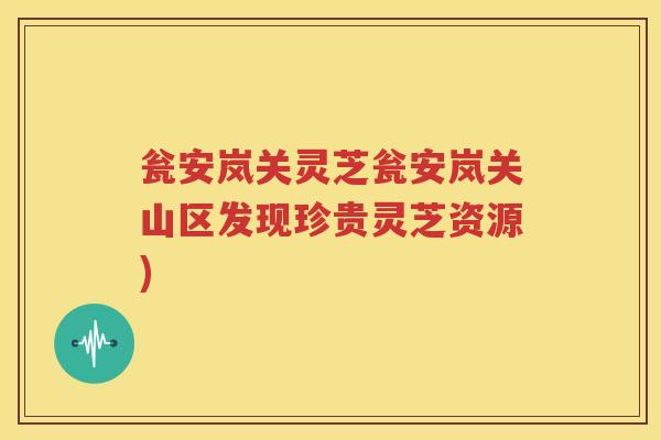 瓮安岚关灵芝瓮安岚关山区发现珍贵灵芝资源)