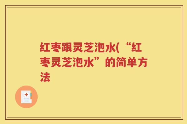 红枣跟灵芝泡水(“红枣灵芝泡水”的简单方法