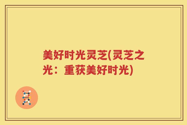 美好时光灵芝(灵芝之光：重获美好时光)