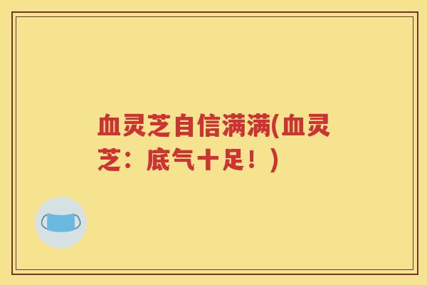 血灵芝自信满满(血灵芝：底气十足！)