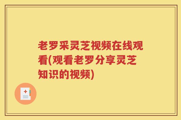 老罗采灵芝视频在线观看(观看老罗分享灵芝知识的视频)