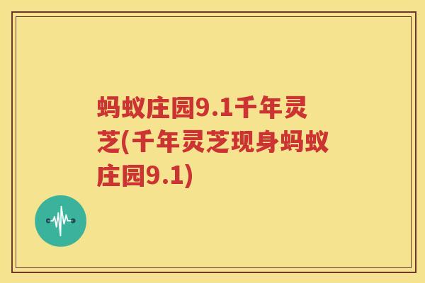 蚂蚁庄园9.1千年灵芝(千年灵芝现身蚂蚁庄园9.1)