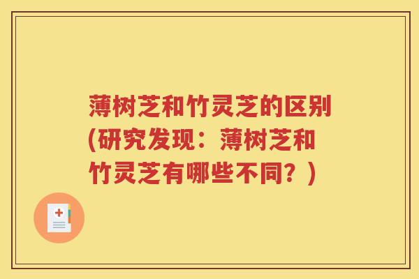 薄树芝和竹灵芝的区别(研究发现：薄树芝和竹灵芝有哪些不同？)