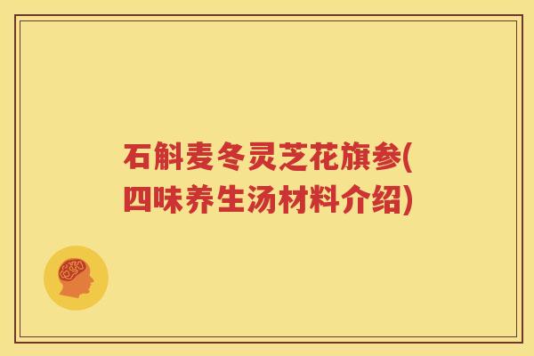 石斛麦冬灵芝花旗参(四味养生汤材料介绍)