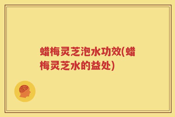 蜡梅灵芝泡水功效(蜡梅灵芝水的益处)